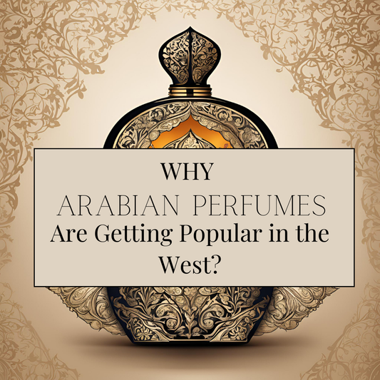 Why Arabian perfumes are getting popular in the West?